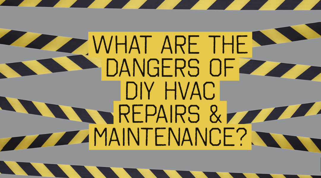 What Are the Dangers of DIY HVAC Repairs & Maintenance?